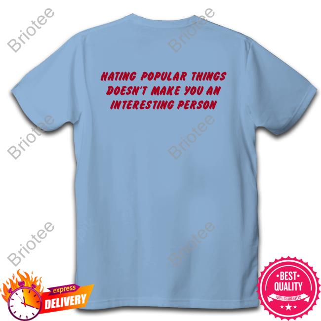 Hating Popular Things Doesn't Make You An Interesting Person Shirt Shirts That Go Hard Shirtsthtgohard
