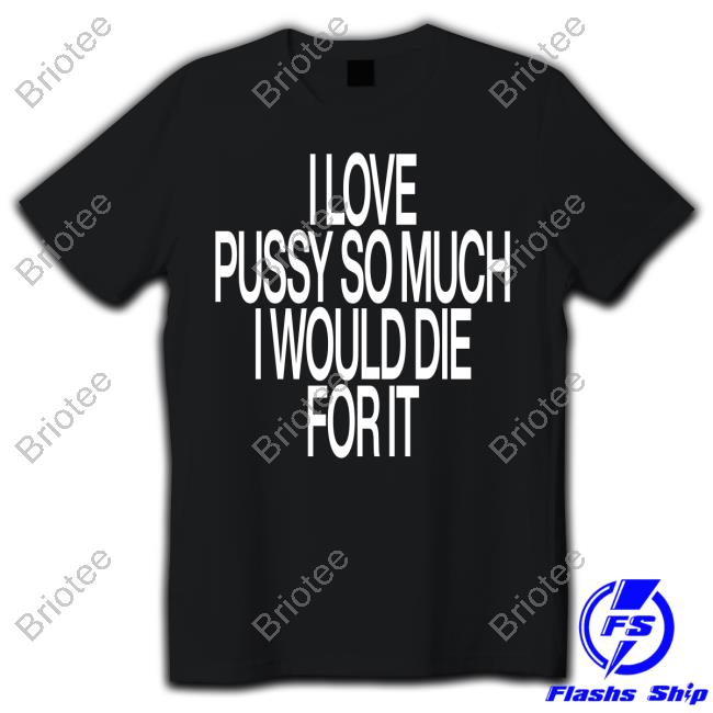 I Love Pussy So Much I Would Die For It Shirts Instagram Ohfold
