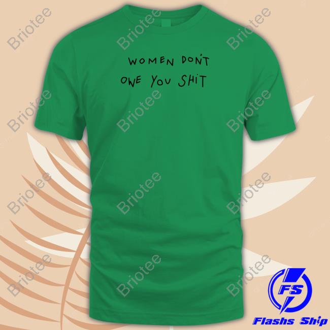 Women Don't Owe You Shit Shirt