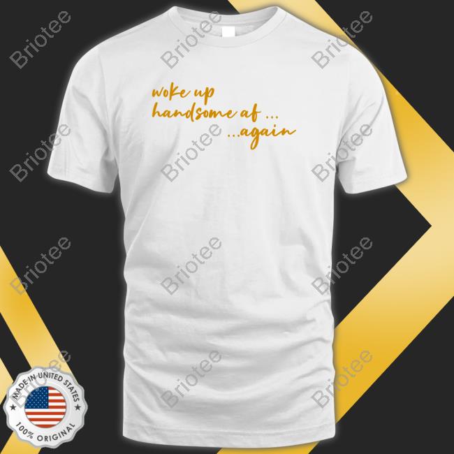 Official Woke Up Handsome Af Again T-Shirt