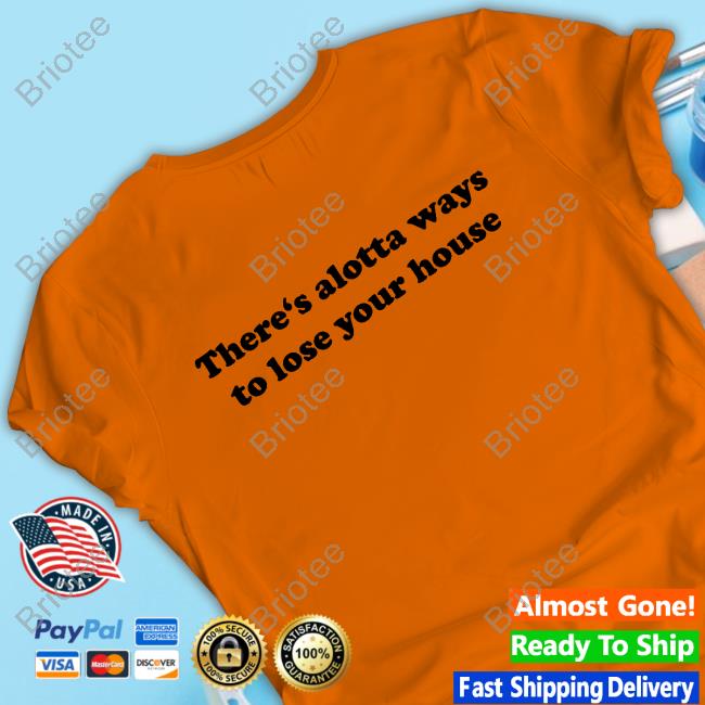 There's Alotta Ways To Lose Your House Shirt There's Alotta Ways To Lose Your House Long Sleeve T-Shirt