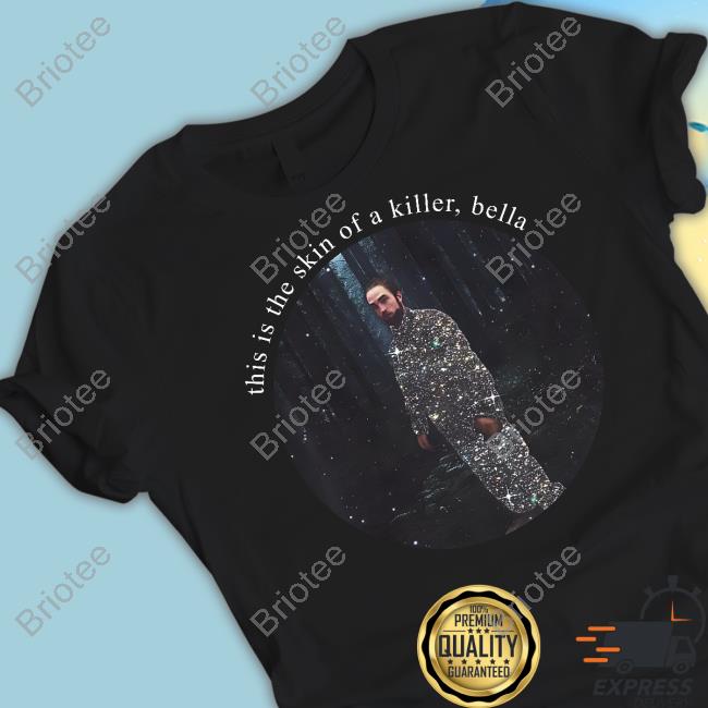 Shirts That Go Hard This Is The Skin Of A Killer Bella Shirt