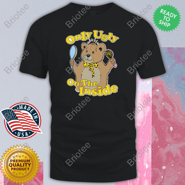 Shirts That Go Hard Only Ugly On The Inside Shirts Thegoodshirts