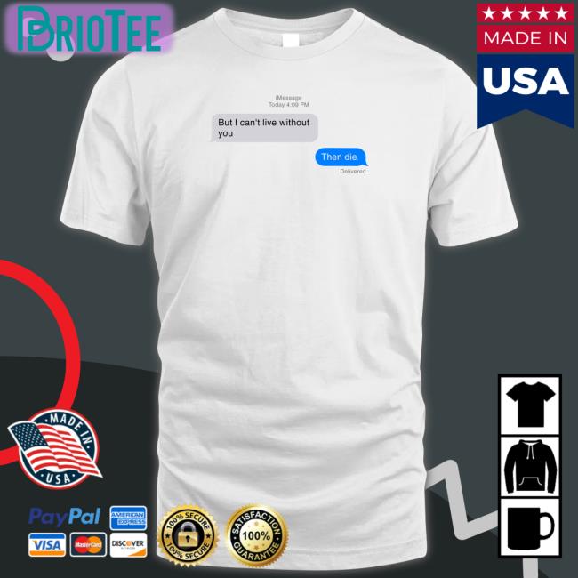 But I Can't Live Without You Then Die Message Long Sleeve T Shirt Shirts That Go Hard