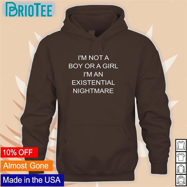 Shirts That Go Hard I'm Not A Boy Or A Girl I'm An Existential Nightmare Shirts Shirtsthtgohard