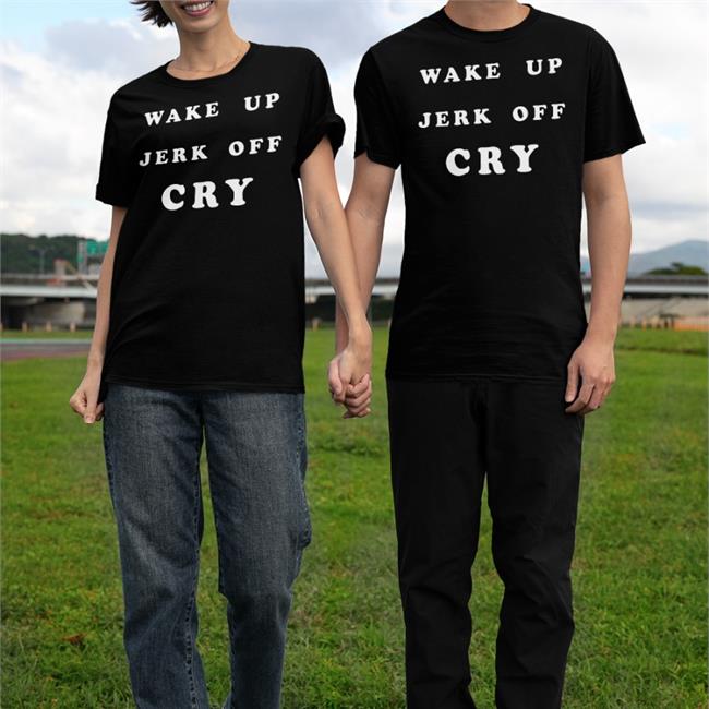 Shirts That Go Hard Wake Up Jerk Off Cry Shirts