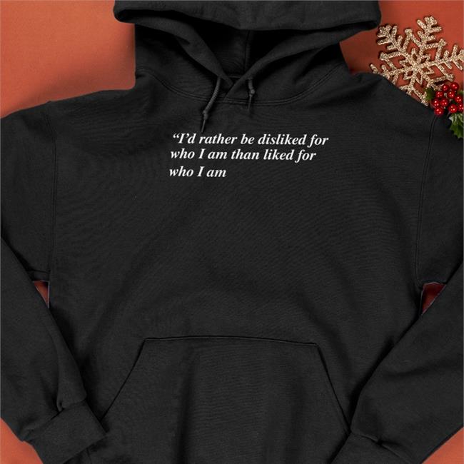 Shirts That Go Hard I'd Rather Be Disliked For Who I Am Than Liked For Who I Am Tee Shirt Goodshirts Merch