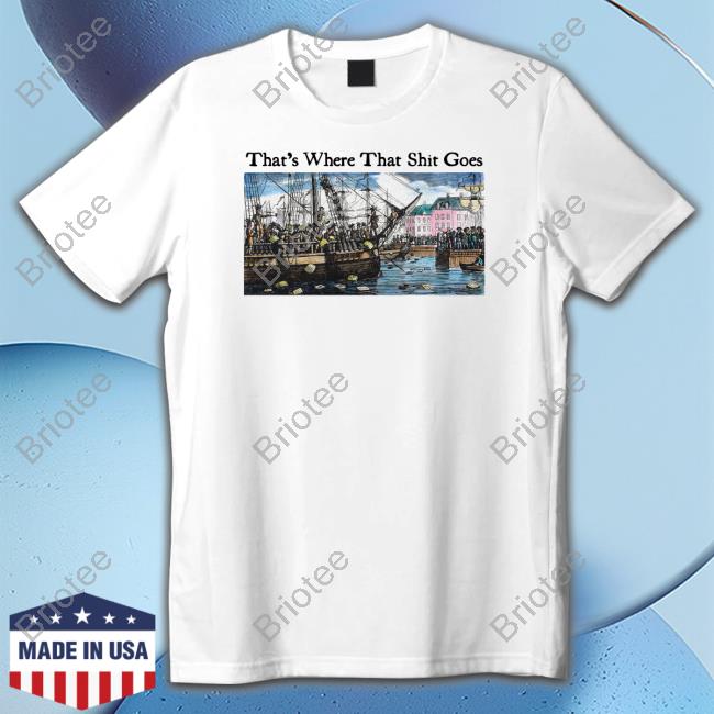 That's Where That Shit Goes T Shirt
