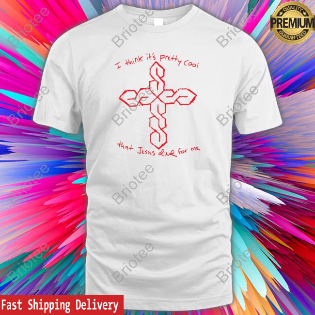 I Think It's Pretty Cool That Jesus Died For Me Tee Shirt