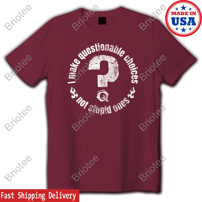 The Questionable Garage Merch I Make Questionable Choices Not Stupid One Shirt
