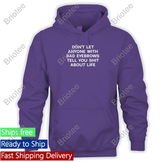 Shirts That Go Hard Don't Let Anyone With Bad Eyebrows Tell You Shit About Life Tee Shirt