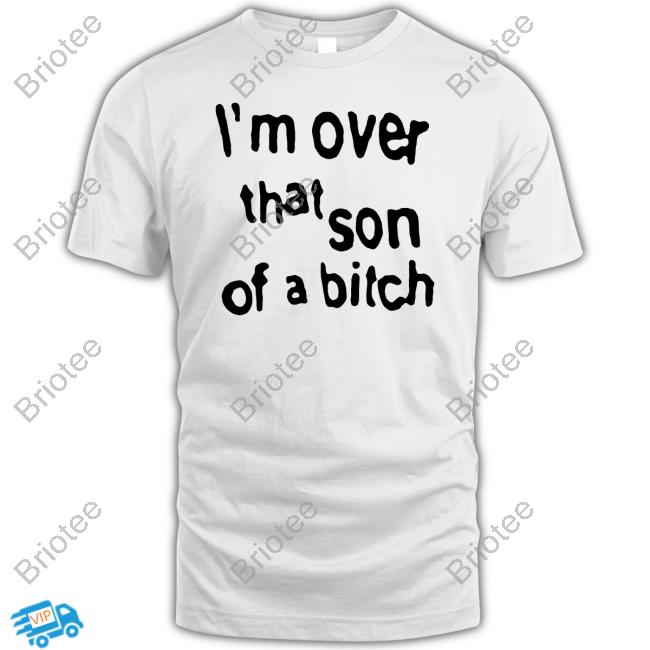 Official I'm Over That Son Of A Bitch Shirt