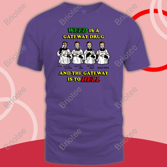Weed Is A Gateway Drug Shirt