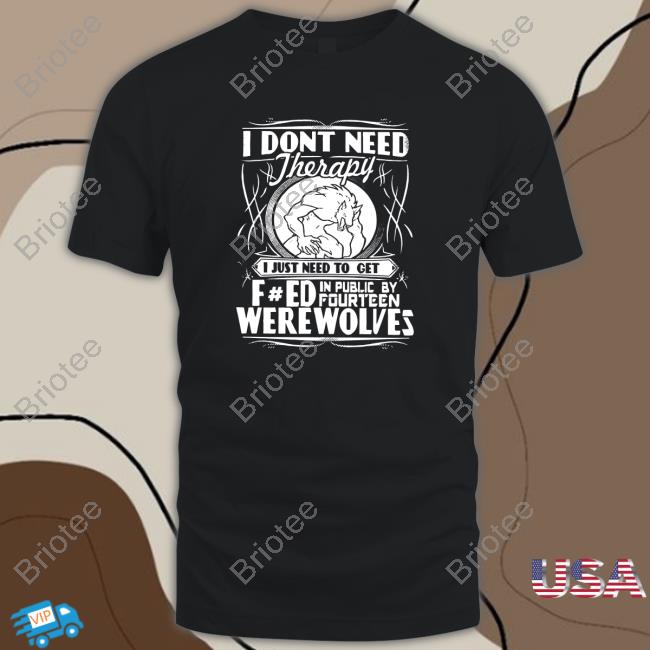Werewolf Therapy I Dont Need Therapy Tee Shirts That Go Hard