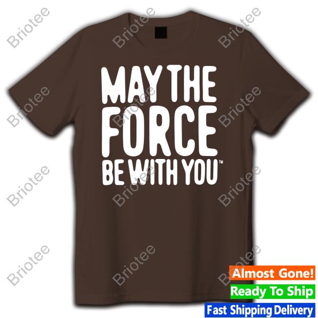May The Force Be With You Shirt May The Force Be With You Sweatshirt