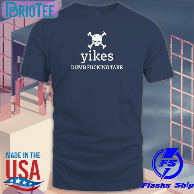 Yikes Dumb Fucking Take Tee