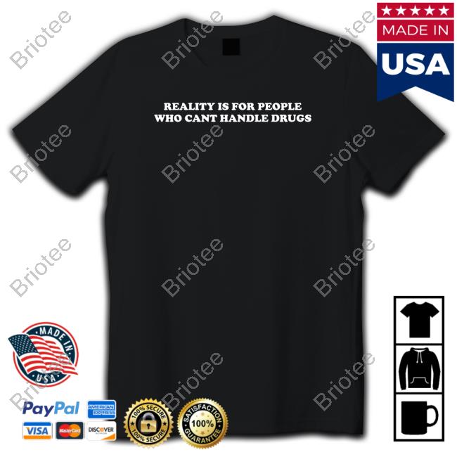 Reality Is For People Who Cant Handle Drugs Tee Shirt