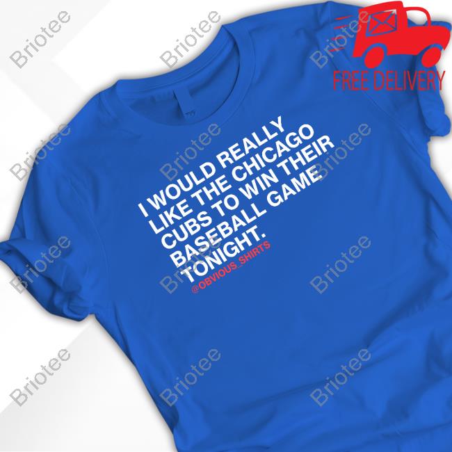 Official Obvious Shirts I Would Really Like The Chicago Cubs To Win Their Baseball Game Tonight Shirt