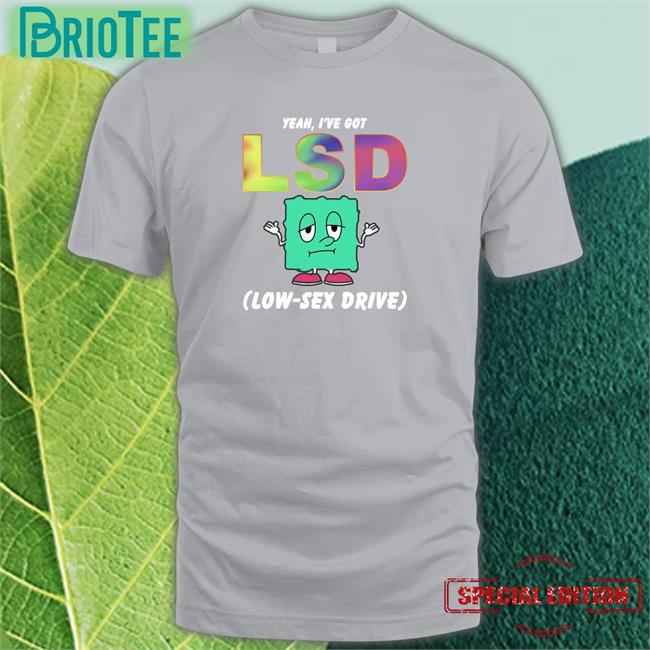 New Thegoodshirts Yeah I've Got Lsd Low Sex Drive Shirt Shirts That Go Hard
