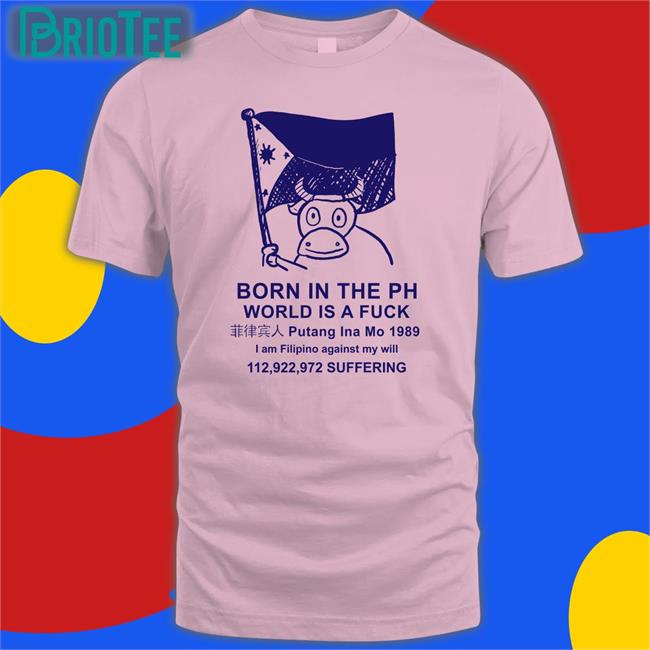 Born In The Ph World Is A Fuck Tee