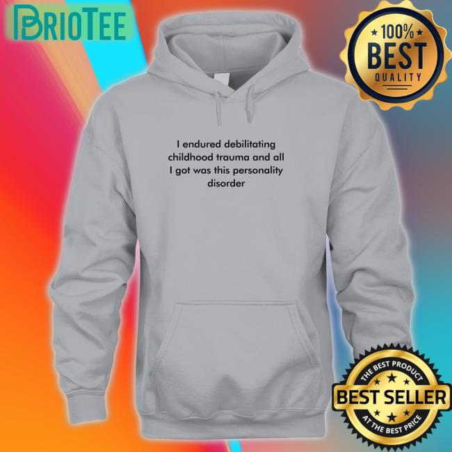 I Endured Debilitating Childhood Trauma And All I Got Was This Personality Disorder Sweatshirt Shirts That Go Hard Twitter