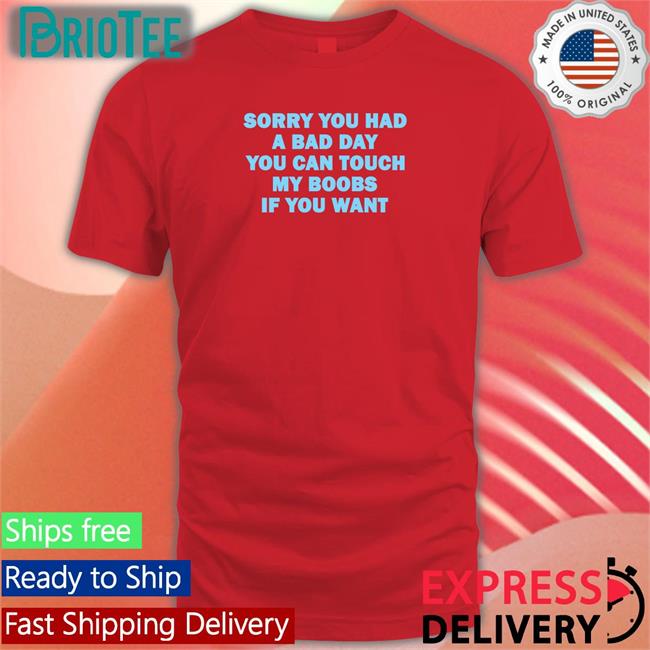 Sorry You Had A Bad Day You Can Touch My Boobs If You Want Shirts