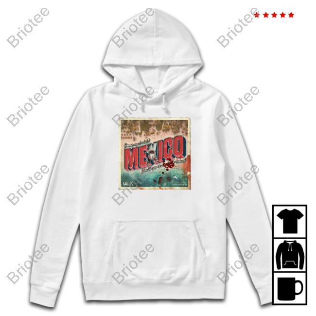 Come And Visit Mexico You'll Never Want To Leave Hoodie