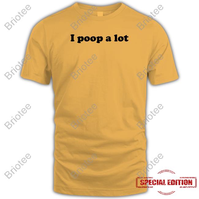 I Poop A Lot Tee