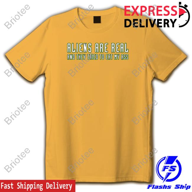 Aliens Are Real And They Tried To Eat My Ass Shirts
