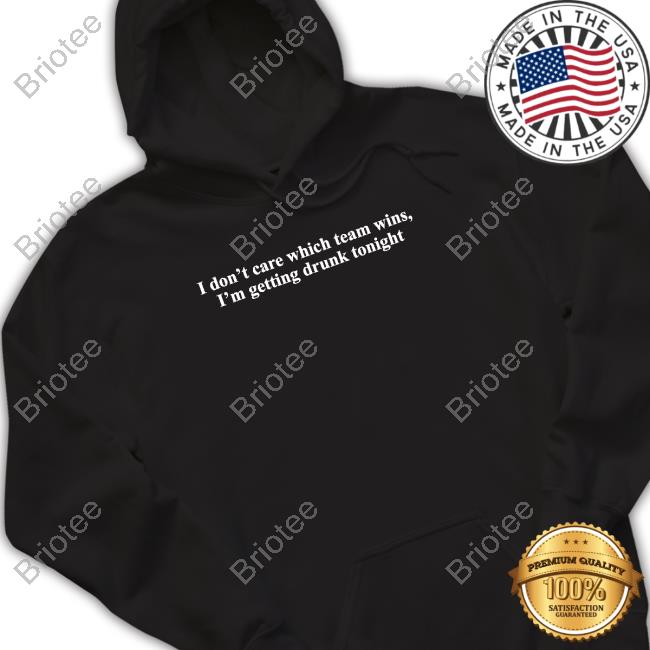 I Don't Care Which Team Wins I'm Getting Drunk Tonight Crewneck Sweatshirt Shitheadsteve Merch