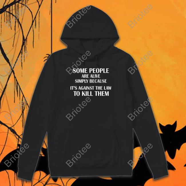 Official Some People Are Alive Simply Because It's Against The Law To Kill Them Shirt