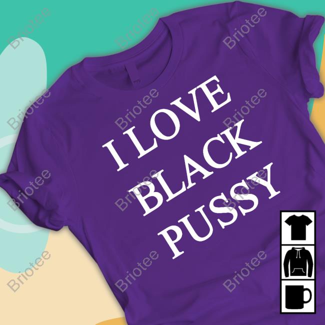 I Love Black Pussy Sweatshirt ShitpostGateway