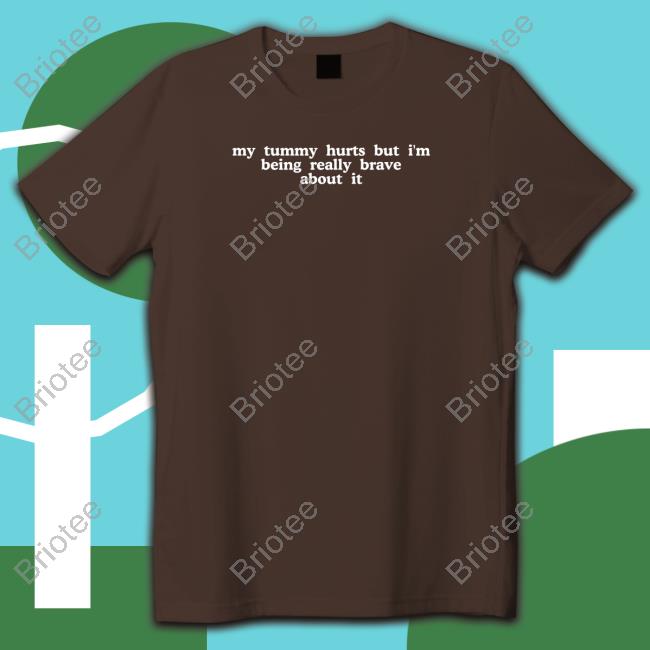My Tummy Hurts But I'm Being Really Brave About It T Shirt Black