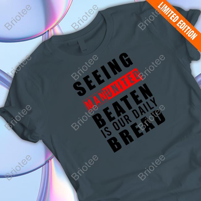 Seeing Man United Beateb Is Our Daily Bread Tee Shirt