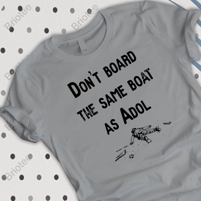 Don't Board The Same Boat As Adol Shirts