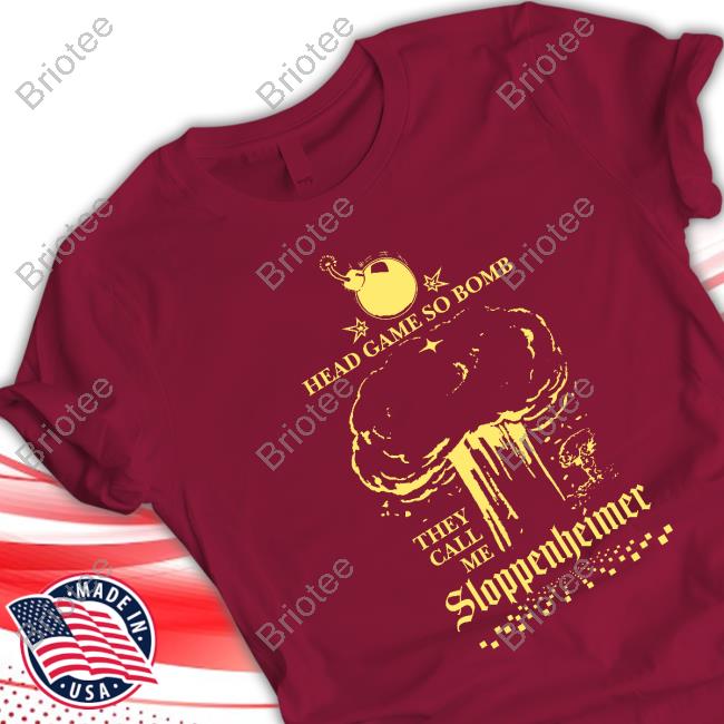 Official Shirts That Go Hard Head Game So Bomb They Call Me Sloppenheimer T Shirt