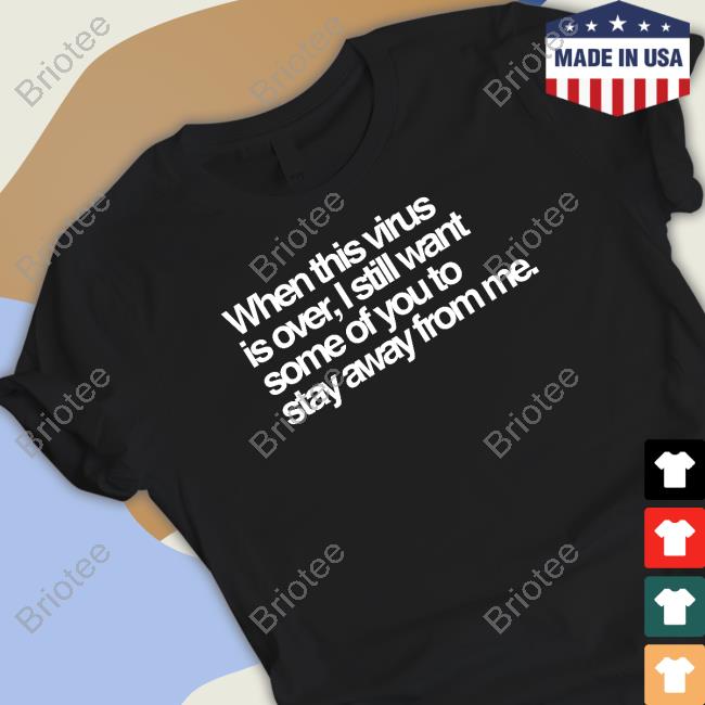 When This Virus Is Over I Still Want Some Of You To Stay Away From Me Tee