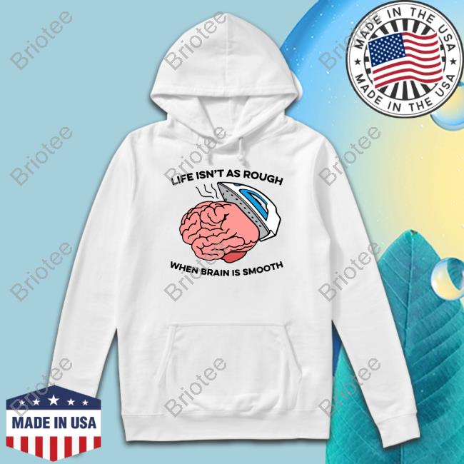 Life Isn't As Rough When Brain Is Smooth Tee
