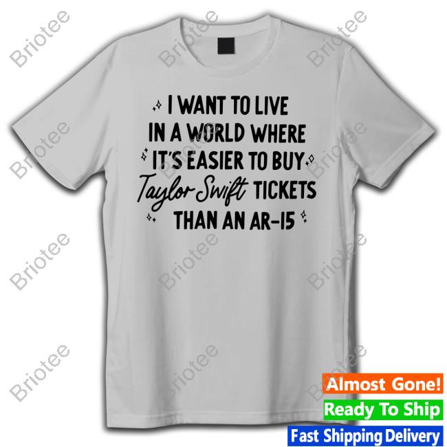 I Want To Live In A World Where It's Easier To Buy Taylor Swift Tickets Than An Ar-15 Tee Shirt