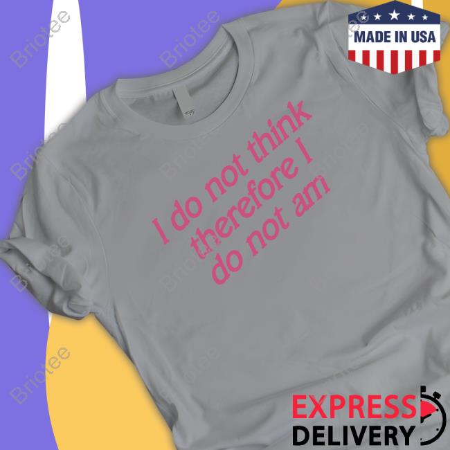 I Do Not Think Therefore I Do Not Am Tee