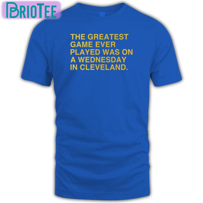 Obvious Shirts Merch The Greatest Game Ever Played Was On A Wednesday In Cleveland T Shirt Anniversary Edition
