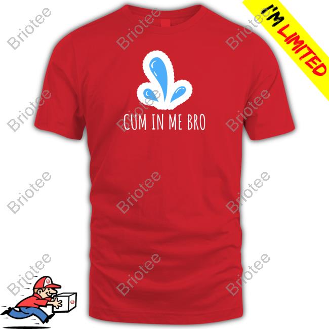 Cum in Me Bro Shirt Black Wicked Naughty Apparel Merch