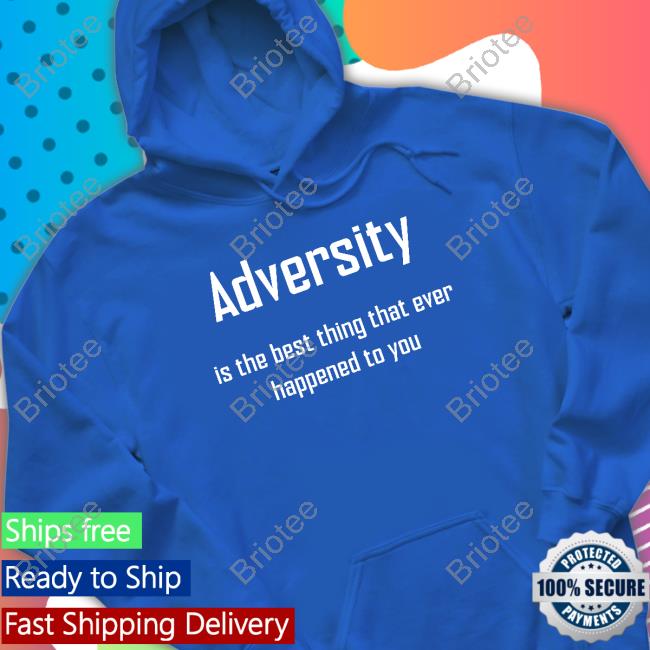 Official Adversity Is The Best Thing That Ever Happened To You Shirts