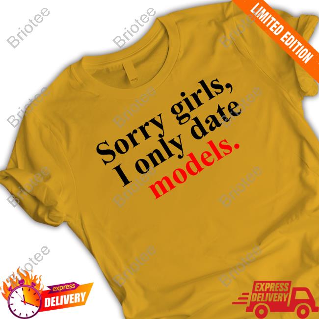 Sorry Girls, I Only Date Models Limited Edition T-Shirt Sorry Girls, I Only Date Models Limited Edition Tee