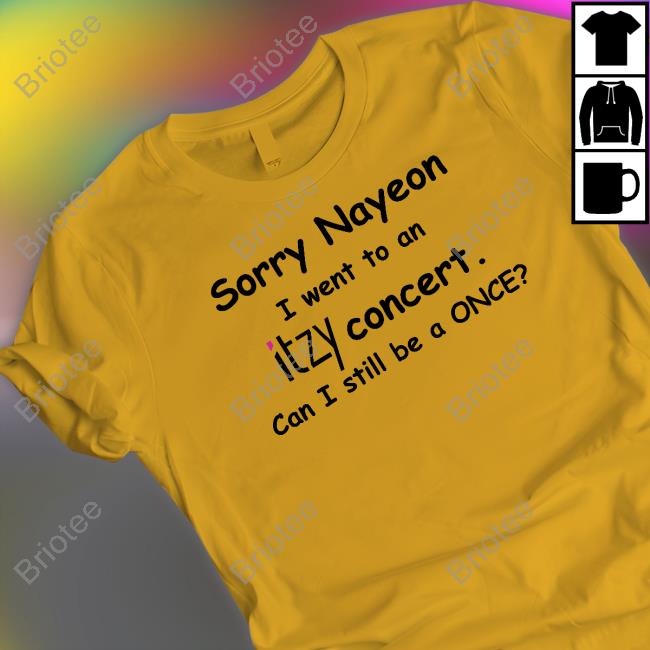 Official Sorry Nayeon I Went To An Itzy Concert Can I Still Be A Once TShirts Yogi Pengurriii