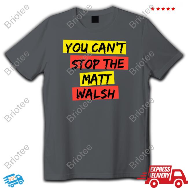 Daily Wire Merch You Can't Stop The Matt Walsh Tee
