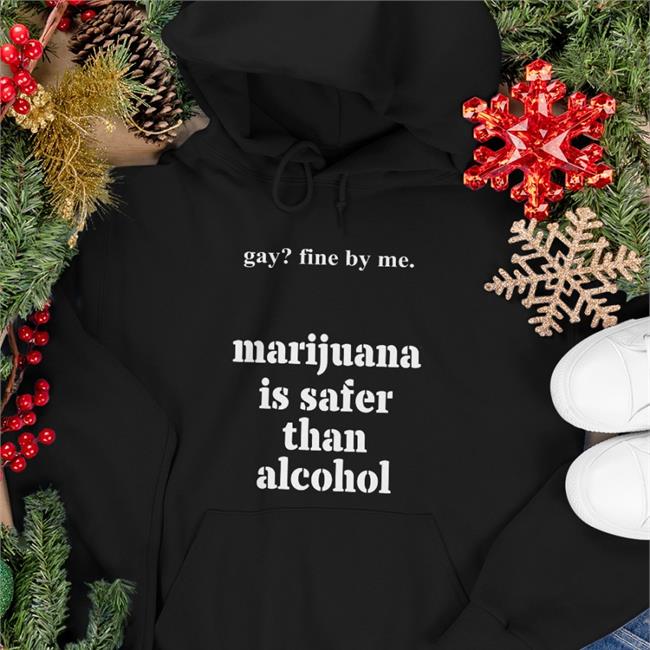 Gay Fine By Me Marijuana Is Safer Than Alcohol Sweatshirts