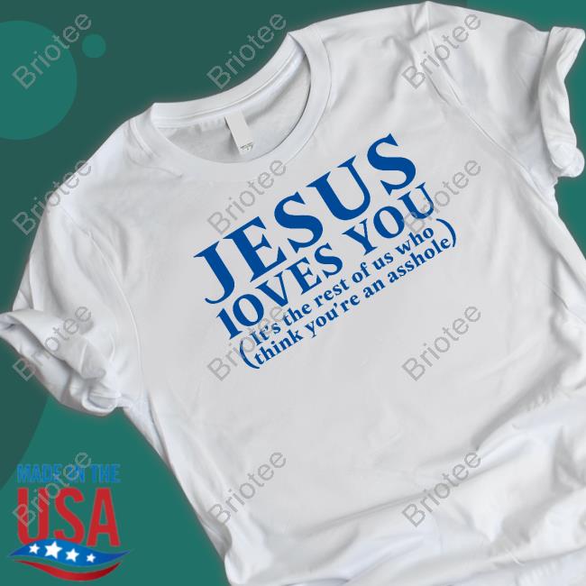 Official Jesus Loves You It's The Rest Of Us Who Think You're An Asshole Shirt