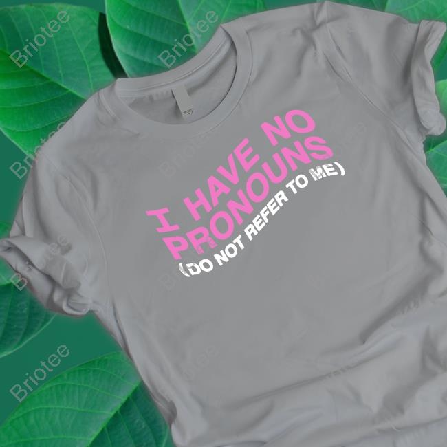 Shirts That Go Hard I Have No Pronouns Do Not Refer To Me T Shirt