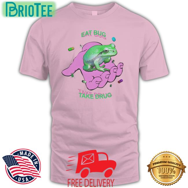 Eat Bug Take Drug Shirt Funny